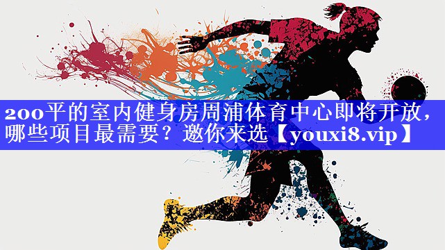 200平的室内健身房周浦体育中心即将开放，哪些项目最需要？邀你来选