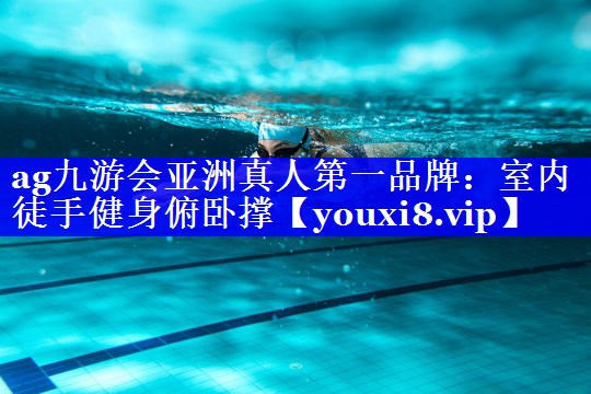 ag九游会亚洲真人第一品牌：室内徒手健身俯卧撑