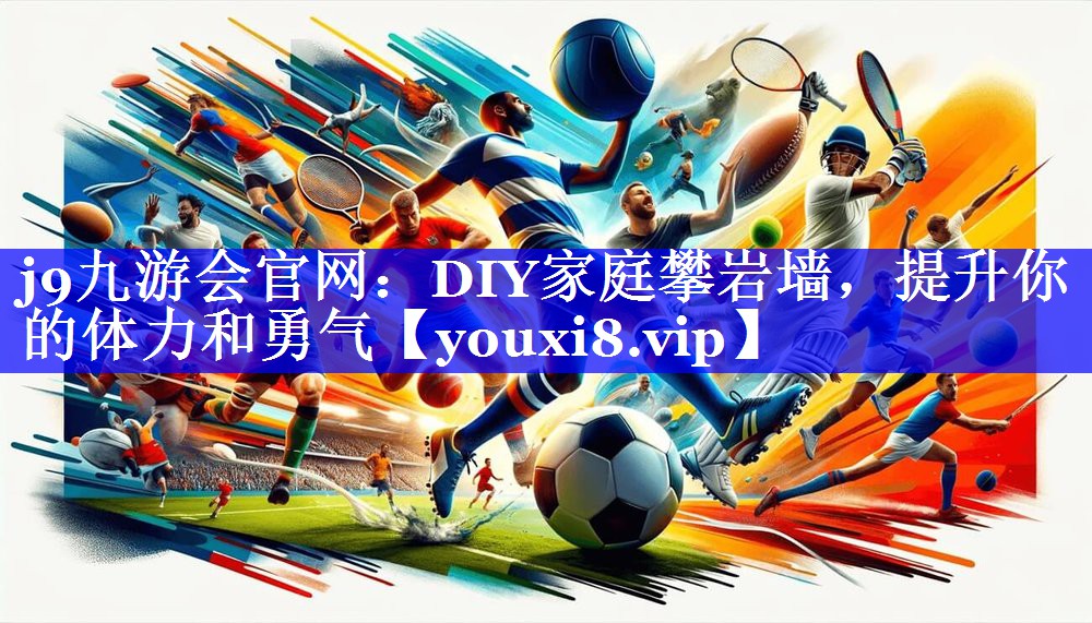 j9九游会官网：DIY家庭攀岩墙，提升你的体力和勇气