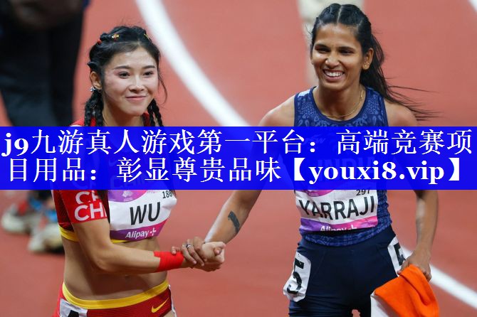 j9九游真人游戏第一平台：高端竞赛项目用品：彰显尊贵品味
