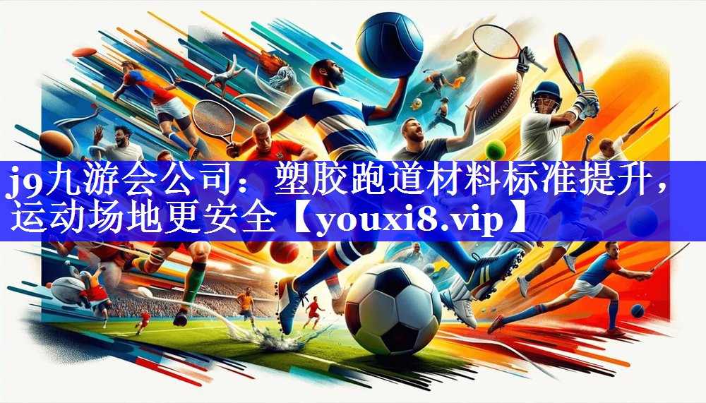j9九游会公司：塑胶跑道材料标准提升，运动场地更安全