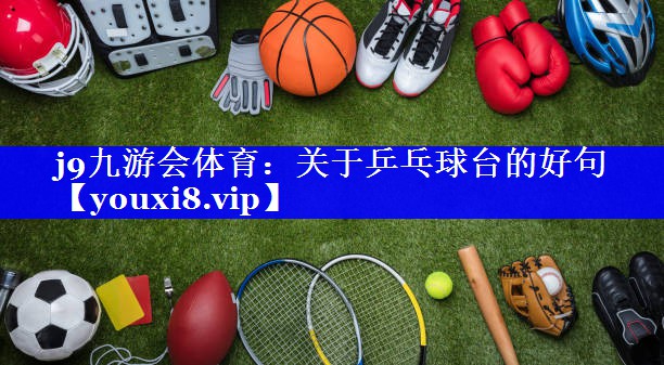 j9九游会体育：关于乒乓球台的好句