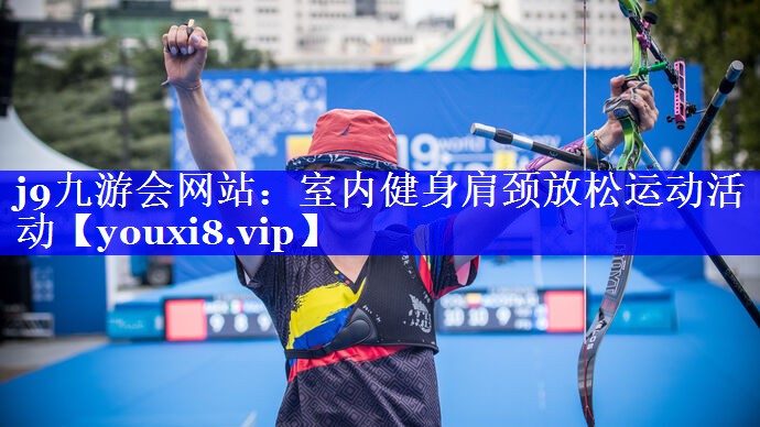 j9九游会网站：室内健身肩颈放松运动活动