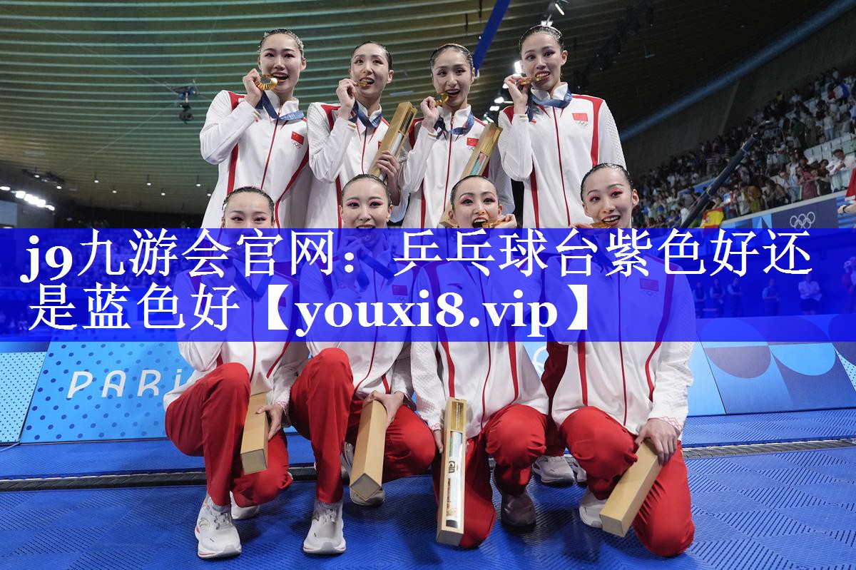 j9九游会官网：乒乓球台紫色好还是蓝色好