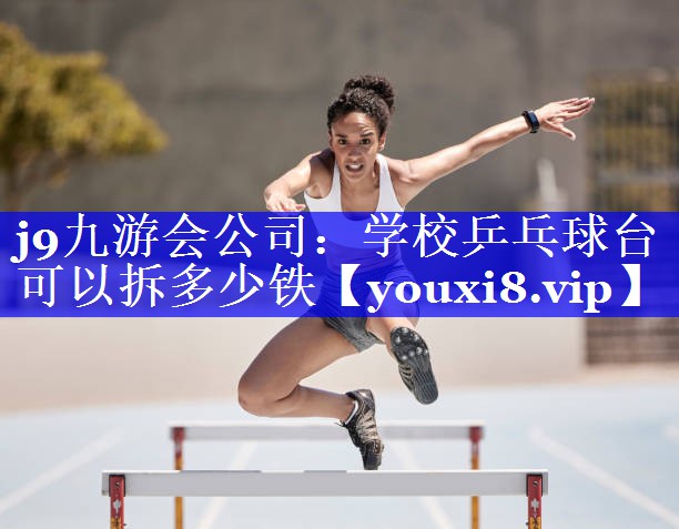j9九游会公司：学校乒乓球台可以拆多少铁