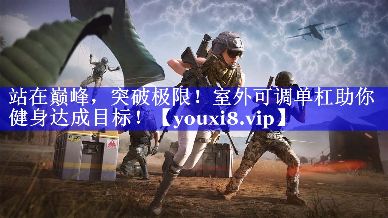 站在巅峰，突破极限！室外可调单杠助你健身达成目标！