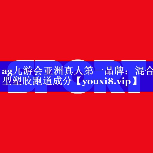 ag九游会亚洲真人第一品牌：混合型塑胶跑道成分