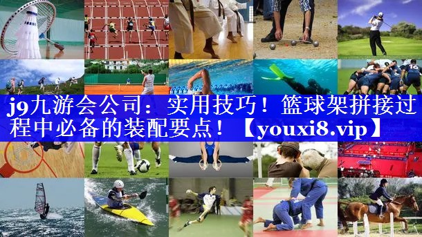 j9九游会公司：实用技巧！篮球架拼接过程中必备的装配要点！