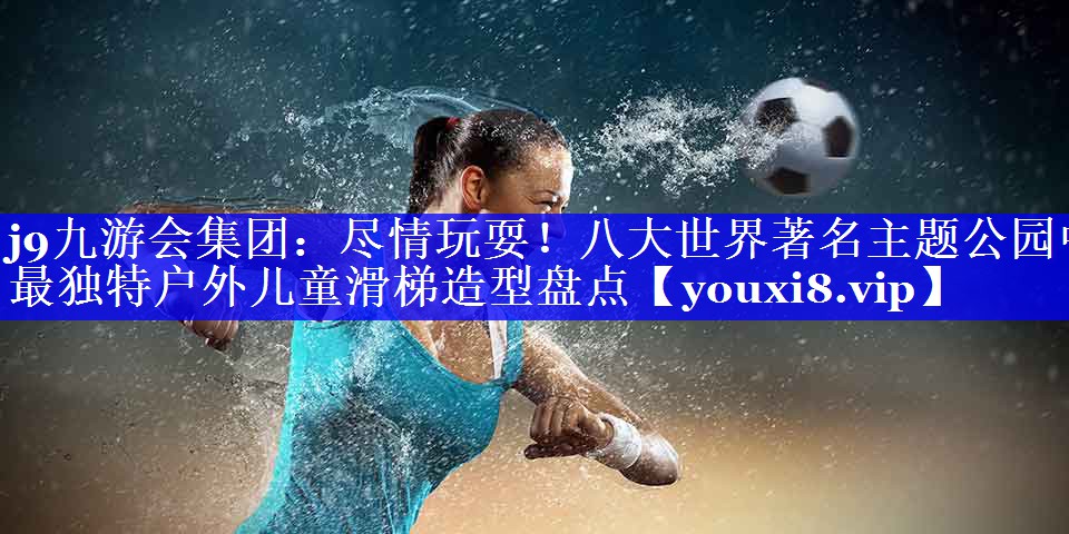 j9九游会集团：尽情玩耍！八大世界著名主题公园中最独特户外儿童滑梯造型盘点