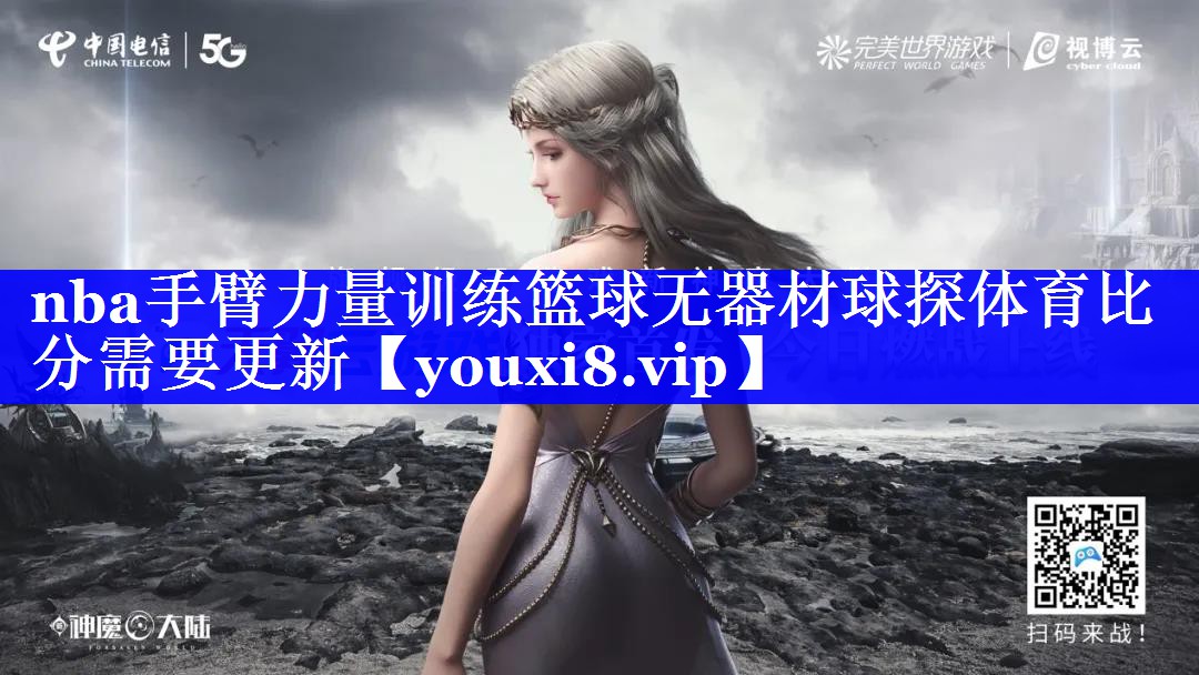 nba手臂力量训练篮球无器材球探体育比分需要更新