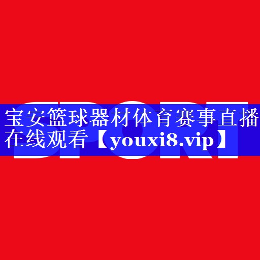 宝安篮球器材体育赛事直播在线观看