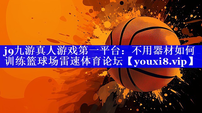j9九游真人游戏第一平台：不用器材如何训练篮球场雷速体育论坛