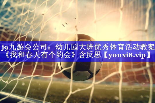 j9九游会公司：幼儿园大班优秀体育活动教案《我和春天有个约会》含反思