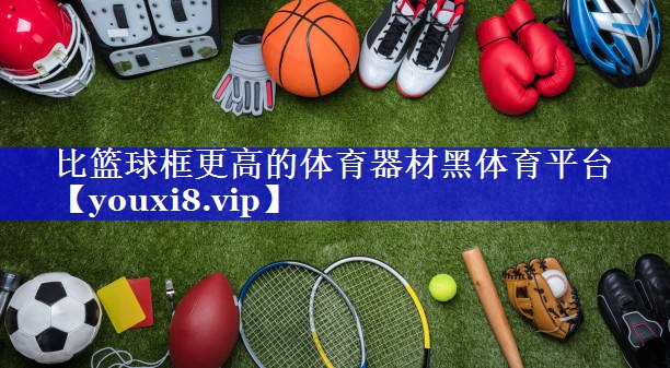 比篮球框更高的体育器材黑体育平台