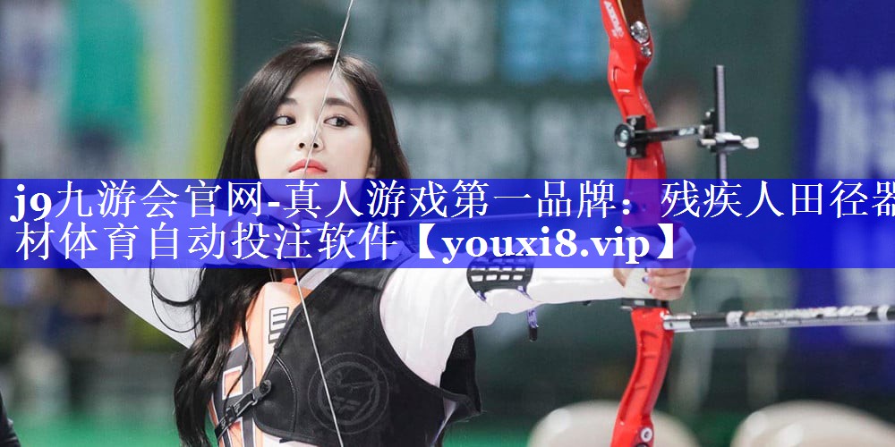 j9九游会官网-真人游戏第一品牌：残疾人田径器材体育自动投注软件