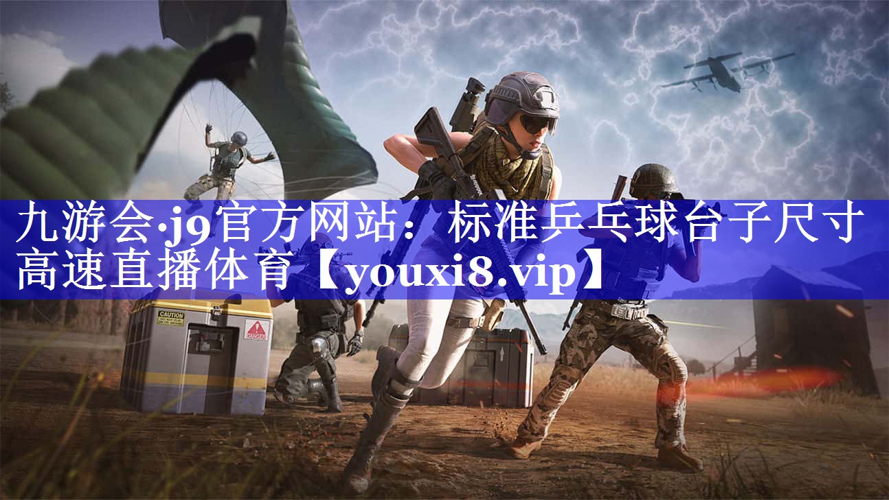 九游会·j9官方网站：标准乒乓球台子尺寸高速直播体育
