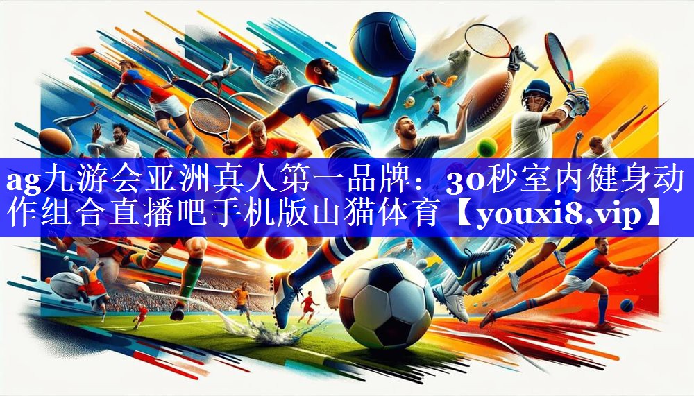ag九游会亚洲真人第一品牌：30秒室内健身动作组合直播吧手机版山猫体育