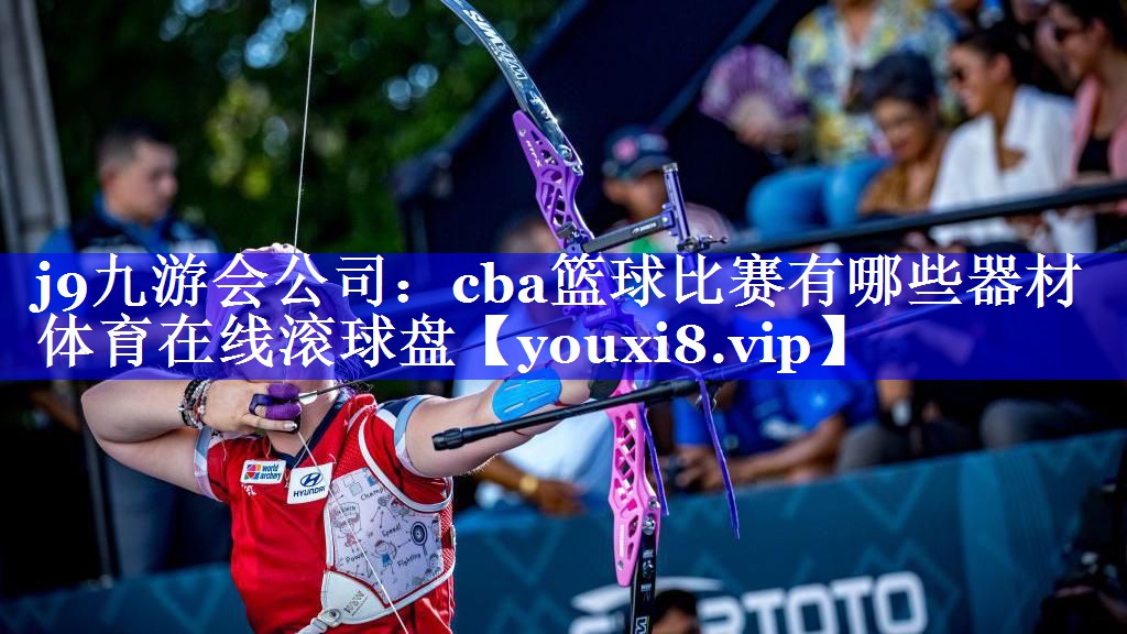 j9九游会公司：cba篮球比赛有哪些器材体育在线滚球盘