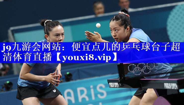 j9九游会网站：便宜点儿的乒乓球台子超清体育直播