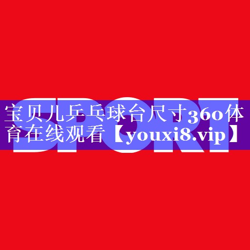 宝贝儿乒乓球台尺寸360体育在线观看