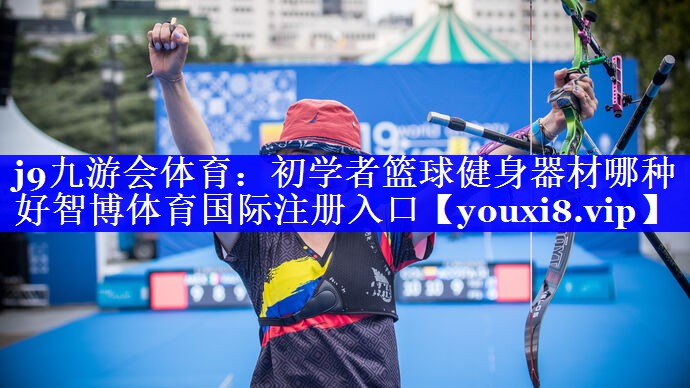 j9九游会体育：初学者篮球健身器材哪种好智博体育国际注册入口