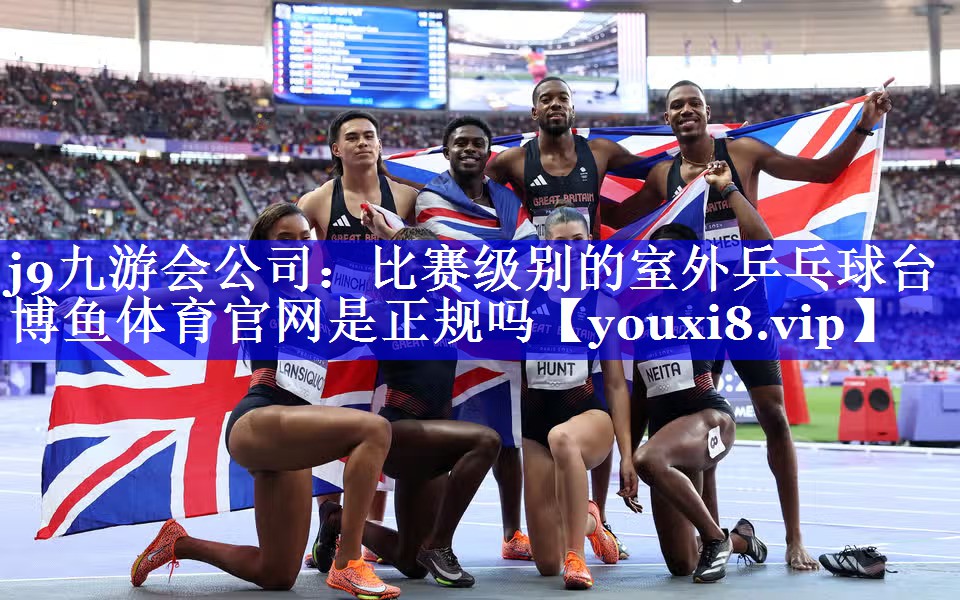j9九游会公司：比赛级别的室外乒乓球台博鱼体育官网是正规吗