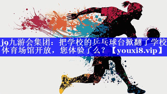 j9九游会集团：把学校的乒乓球台掀翻了学校体育场馆开放，您体验了么？
