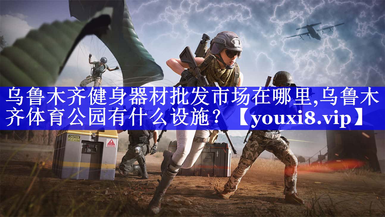 乌鲁木齐健身器材批发市场在哪里,乌鲁木齐体育公园有什么设施？