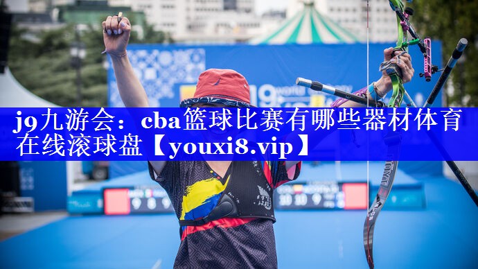 j9九游会：cba篮球比赛有哪些器材体育在线滚球盘