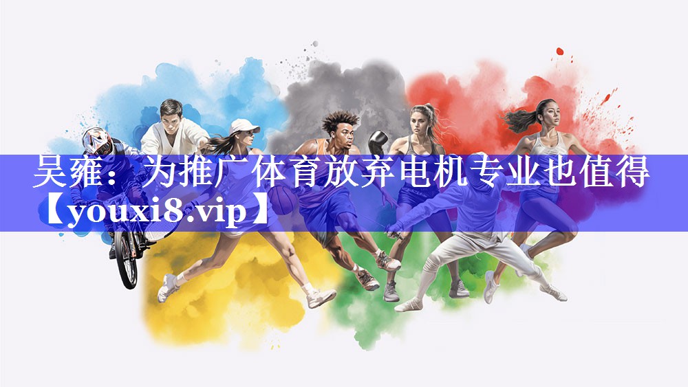 吴雍：为推广体育放弃电机专业也值得