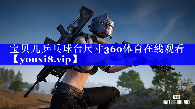 宝贝儿乒乓球台尺寸360体育在线观看