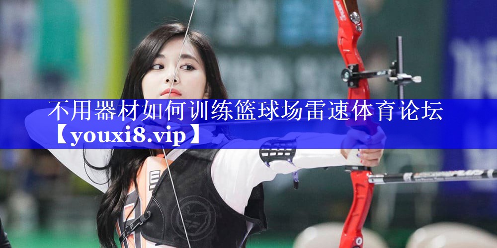 不用器材如何训练篮球场雷速体育论坛