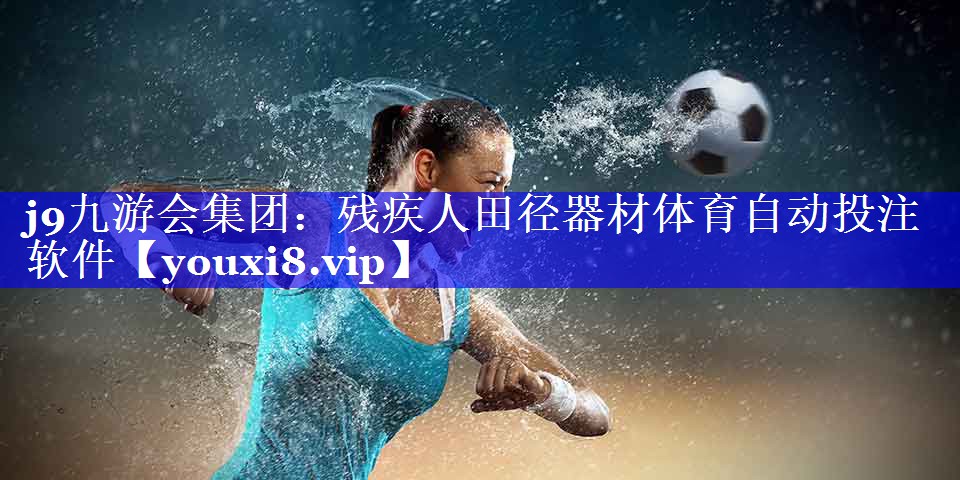 j9九游会集团：残疾人田径器材体育自动投注软件