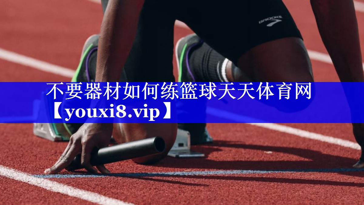 不要器材如何练篮球天天体育网