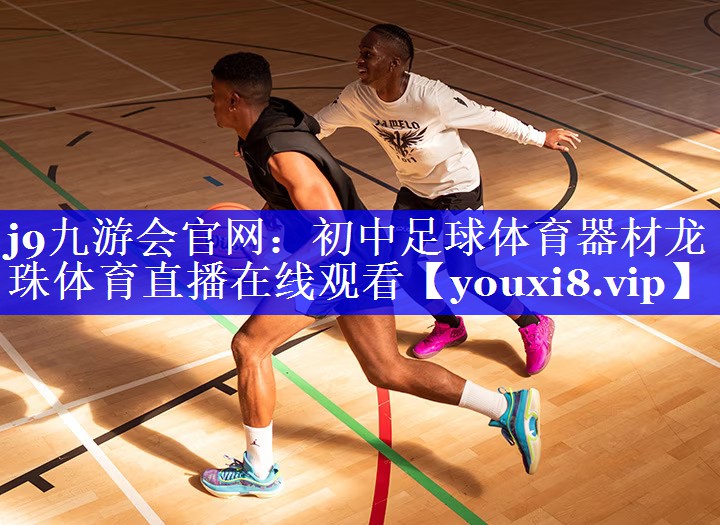 j9九游会官网：初中足球体育器材龙珠体育直播在线观看