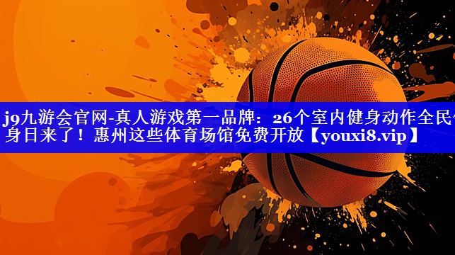 j9九游会官网-真人游戏第一品牌：26个室内健身动作全民健身日来了！惠州这些体育场馆免费开放