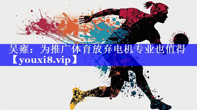 吴雍：为推广体育放弃电机专业也值得