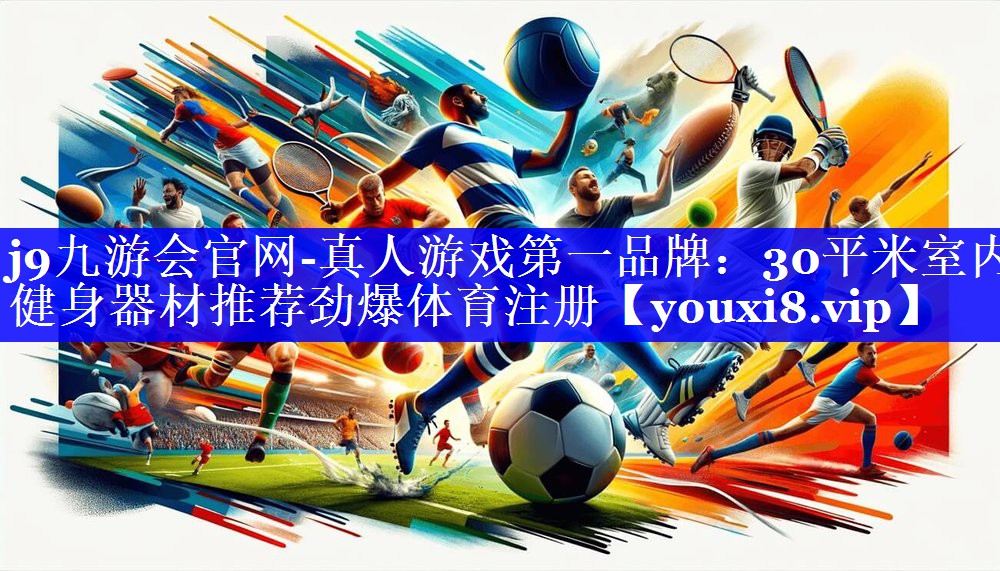 j9九游会官网-真人游戏第一品牌：30平米室内健身器材推荐劲爆体育注册