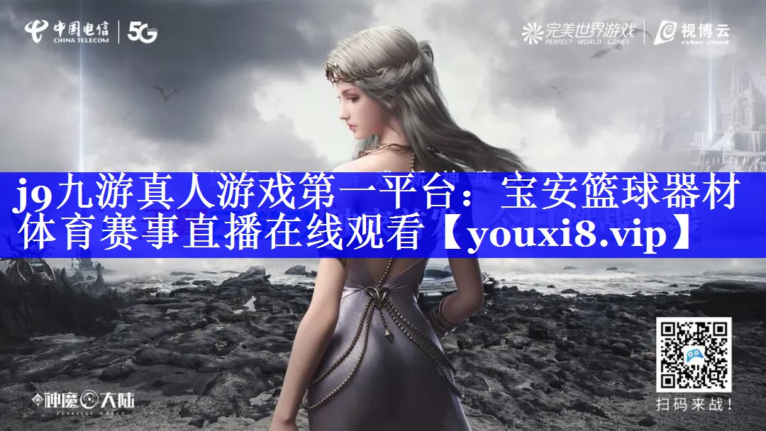 j9九游真人游戏第一平台：宝安篮球器材体育赛事直播在线观看