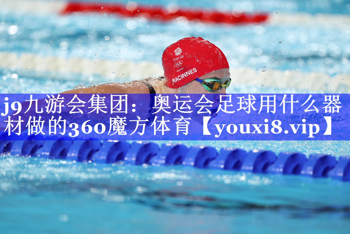 j9九游会集团：奥运会足球用什么器材做的360魔方体育