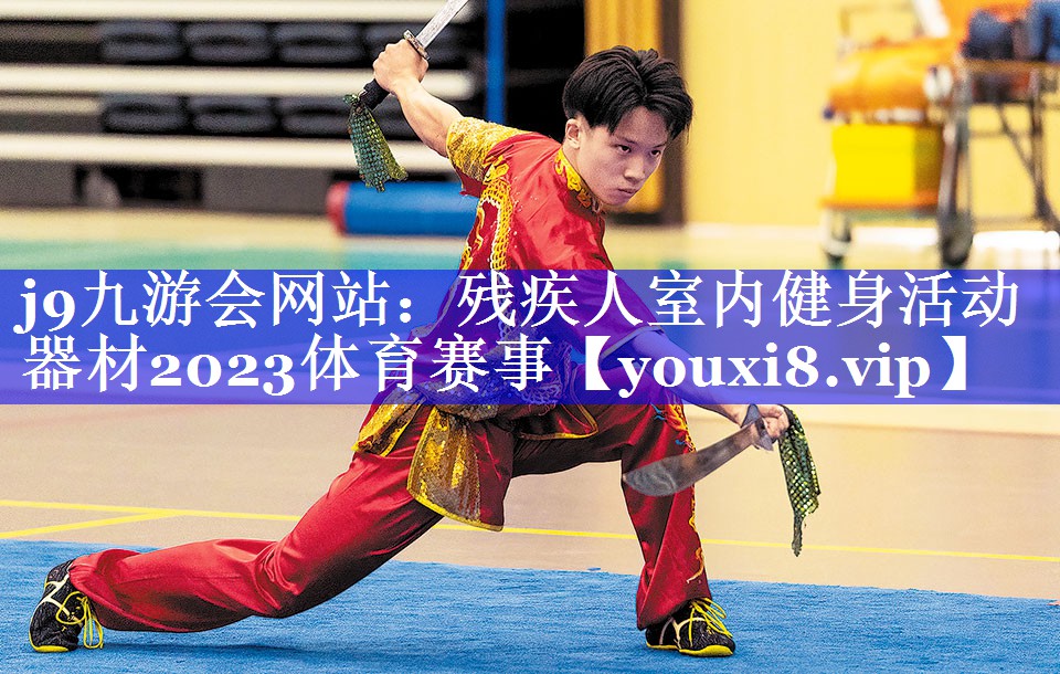 j9九游会网站：残疾人室内健身活动器材2023体育赛事