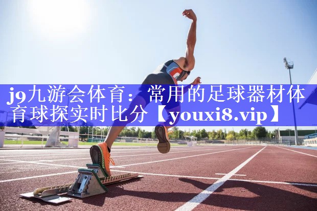 j9九游会体育：常用的足球器材体育球探实时比分