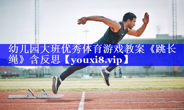 幼儿园大班优秀体育游戏教案《跳长绳》含反思