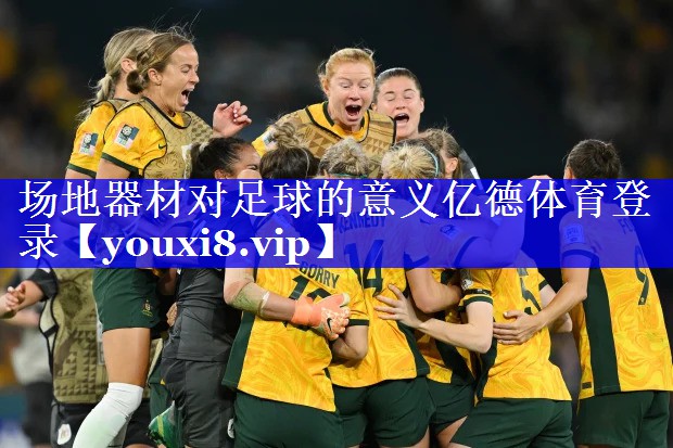 场地器材对足球的意义亿德体育登录
