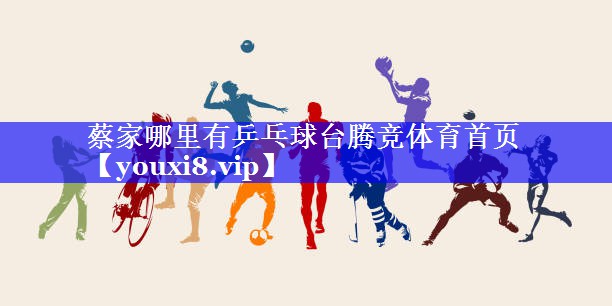 蔡家哪里有乒乓球台腾竞体育首页