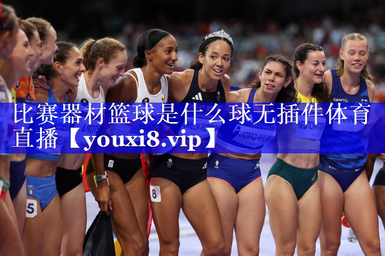 比赛器材篮球是什么球无插件体育直播
