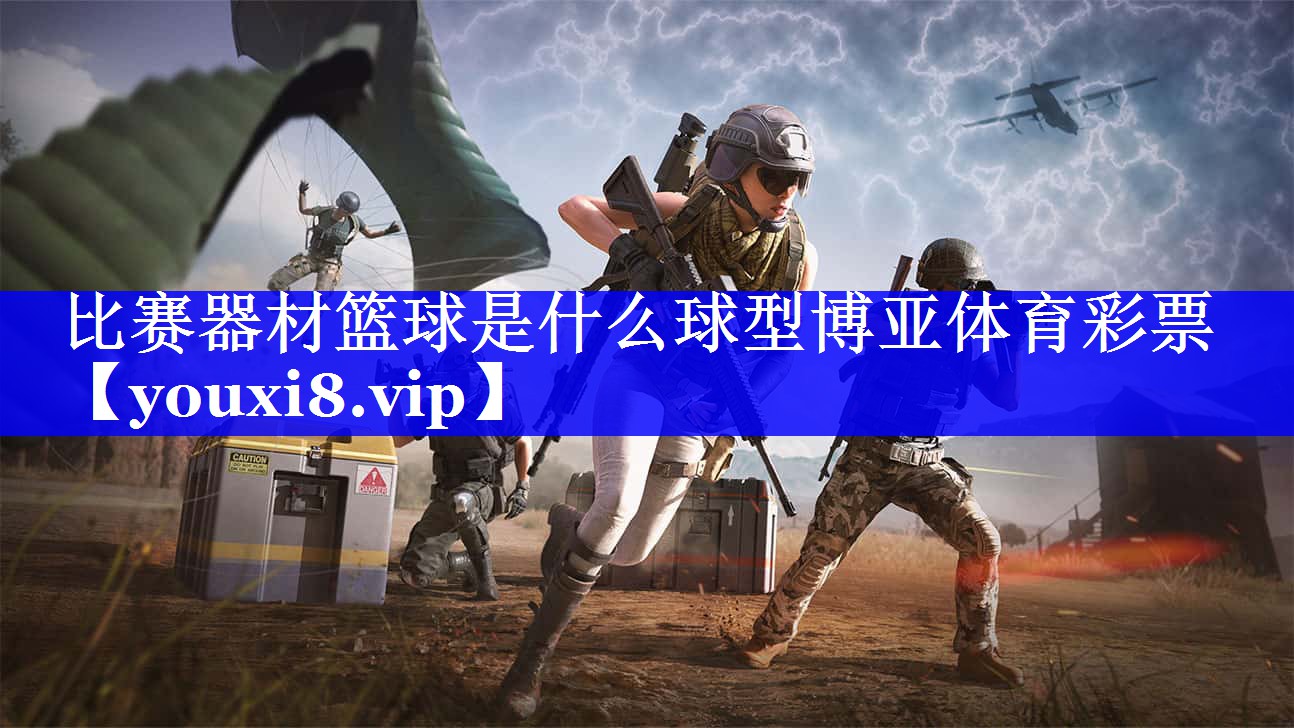 比赛器材篮球是什么球型博亚体育彩票