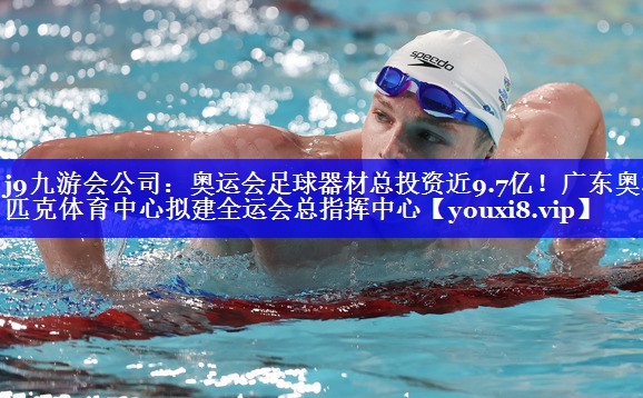j9九游会公司：奥运会足球器材总投资近9.7亿！广东奥林匹克体育中心拟建全运会总指挥中心