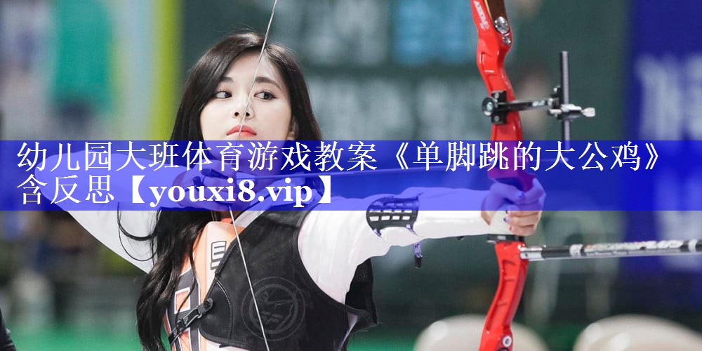 幼儿园大班体育游戏教案《单脚跳的大公鸡》含反思