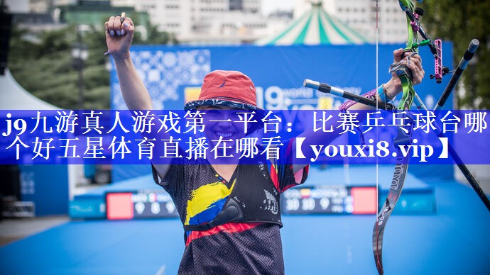 j9九游真人游戏第一平台：比赛乒乓球台哪个好五星体育直播在哪看